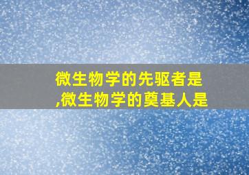 微生物学的先驱者是 ,微生物学的奠基人是